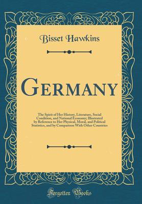 Read Germany: The Spirit of Her History, Literature, Social Condition, and National Economy; Illustrated by Reference to Her Physical, Moral, and Political Statistics, and by Comparison with Other Countries (Classic Reprint) - Bisset Hawkins | PDF
