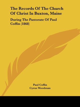 Read The Records Of The Church Of Christ In Buxton, Maine: During The Pastorate Of Paul Coffin (1868) - Paul Coffin file in ePub
