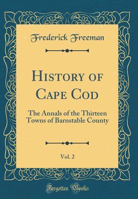 Read History of Cape Cod, Vol. 2: The Annals of the Thirteen Towns of Barnstable County (Classic Reprint) - Frederick Freeman file in ePub