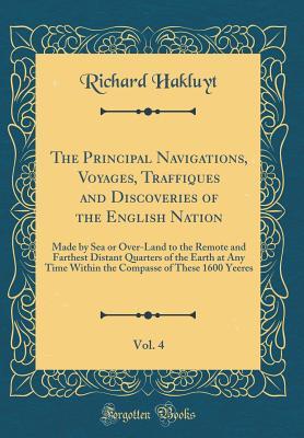 Download The Principal Navigations, Voyages, Traffiques and Discoveries of the English Nation, Vol. 4: Made by Sea or Over-Land to the Remote and Farthest Distant Quarters of the Earth at Any Time Within the Compasse of These 1600 Yeeres (Classic Reprint) - Richard Hakluyt file in PDF
