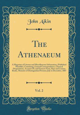 Read online The Athenaeum, Vol. 2: A Magazine of Literary and Miscellaneous Information, (Published Monthly), Containing, General Correspondence, Classical Disquisitions, Account Of, and Extracts From, Rare and Curious Books, Memoirs of Distinguished Persons; July to - John Aikin file in PDF
