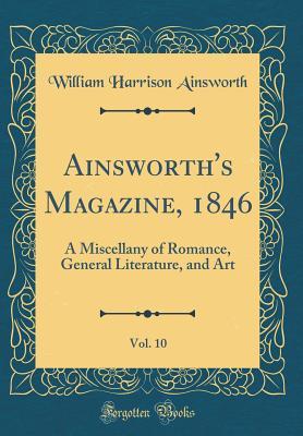 Read Ainsworth's Magazine, 1846, Vol. 10: A Miscellany of Romance, General Literature, and Art (Classic Reprint) - William Harrison Ainsworth file in ePub
