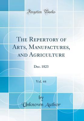 Download The Repertory of Arts, Manufactures, and Agriculture, Vol. 44: Dec. 1823 (Classic Reprint) - Unknown | PDF