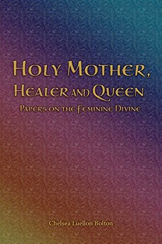 Download Holy Mother, Healer and Queen: Papers on the Feminine Divine - Chelsea Luellon Bolton | ePub