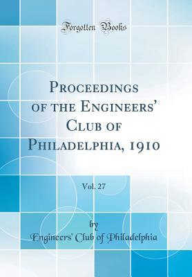 Read online Proceedings of the Engineers' Club of Philadelphia, 1910, Vol. 27 (Classic Reprint) - Engineers' Club of Philadelphia | PDF