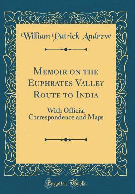 Read Memoir on the Euphrates Valley Route to India: With Official Correspondence and Maps (Classic Reprint) - William Patrick Andrew file in ePub