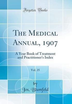 Read online The Medical Annual, 1907, Vol. 25: A Year Book of Treatment and Practitioner's Index (Classic Reprint) - Jos Blumfeld | PDF