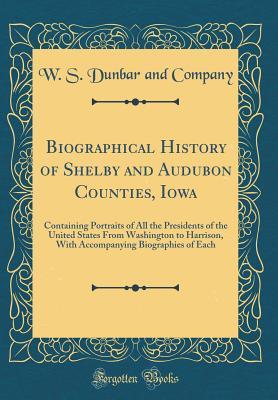Read Biographical History of Shelby and Audubon Counties, Iowa: Containing Portraits of All the Presidents of the United States from Washington to Harrison, with Accompanying Biographies of Each (Classic Reprint) - W.S. Dunbar and Company | ePub
