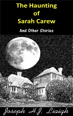 Read online The Haunting Of Sarah Carew And Other Stories - Joseph H.J. Liaigh | PDF