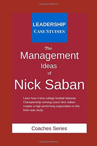Download The Management Ideas of Nick Saban: A Leadership Case Study of the Alabama Crimson Tide Football Head Coach - Leadership Case Studies | PDF