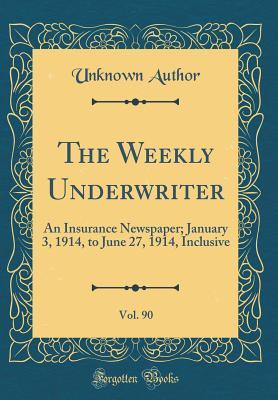 Download The Weekly Underwriter, Vol. 90: An Insurance Newspaper; January 3, 1914, to June 27, 1914, Inclusive (Classic Reprint) - Unknown | ePub