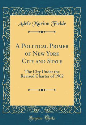 Download A Political Primer of New York City and State: The City Under the Revised Charter of 1902 (Classic Reprint) - Adele Marion Fielde | ePub