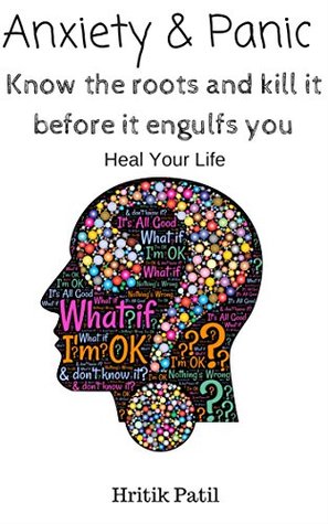 Read Anxiety and panic: Know the roots and kill it before if engulfs you - Simple yet effective techniques to overcome anxiety (Heal your life) - Hritik Patil file in PDF