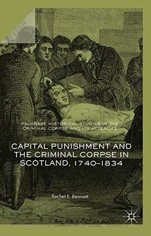 Read online Capital Punishment and the Criminal Corpse in Scotland, 1740–1834 (Palgrave Historical Studies in the Criminal Corpse and its Afterlife) - Rachel E. Bennett | ePub