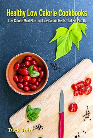 Download Healthy Low Calorie Cookbooks: Low Calorie Meal Plan and Low Calorie Meals That Fill You Up, Foods That Will Fill You Up and Help You Lose Weight - Dick John file in ePub
