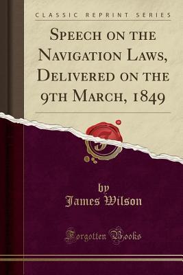 Read Speech on the Navigation Laws, Delivered on the 9th March, 1849 (Classic Reprint) - James Wilson file in PDF