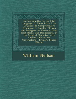Read An Introduction to the Irish Language: In Three Parts. I. an Original and Comprehensive Grammar. II. Familiar Phrases and Dialogues. III. Extracts from Irish Books, and Manuscripts, in the Original Character. with Copious Tales of the Contractions - Prima - William Neilson | PDF