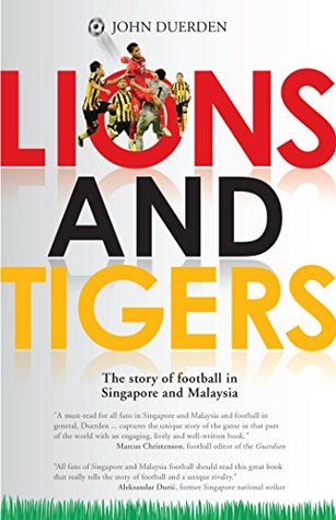 Read Lions and Tigers: The Story of Football in Singapore and Malaysia - John Duerden file in ePub