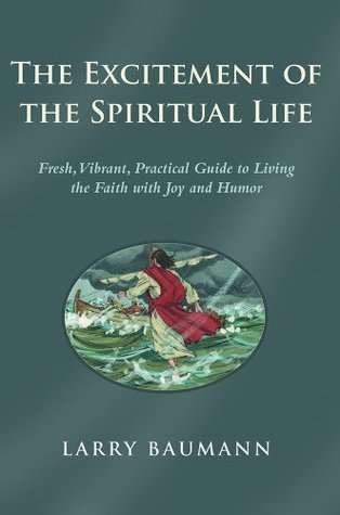 Download The Excitement of the Spiritual Life: Fresh, Vibrant, Practical Guide to Living the Faith with Joy and Humor - Larry Baumann file in ePub