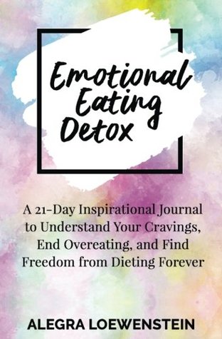 Read online Emotional Eating Detox: A 21-Day Inspirational Journal to Understand Your Cravings, End Overeating, and Find Freedom from Dieting Forever - Alegra Loewenstein file in PDF