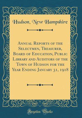 Read Annual Reports of the Selectmen, Treasurer, Board of Education, Public Library and Auditors of the Town of Hudson for the Year Ending January 31, 1918 (Classic Reprint) - Hudson New Hampshire | PDF