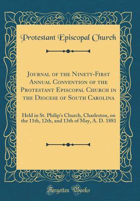 Read online Journal of the Ninety-First Annual Convention of the Protestant Episcopal Church in the Diocese of South Carolina: Held in St. Philip's Church, Charleston, on the 11th, 12th, and 13th of May, A. D. 1881 (Classic Reprint) - Protestant Episcopal Church file in PDF