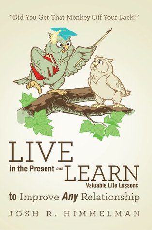 Read Live in the Present and Learn Valuable Life Lessons to Improve Any Relationship: “Did You Get That Monkey Off Your Back?” - Josh R. Himmelman | PDF