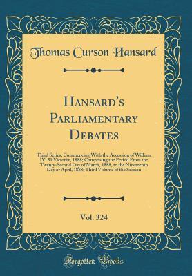 Read Hansard's Parliamentary Debates, Vol. 324: Third Series, Commencing with the Accession of William IV; 51 Victori�, 1888; Comprising the Period from the Twenty-Second Day of March, 1888, to the Nineteenth Day or April, 1888; Third Volume of the Session - Thomas Curson Hansard file in PDF