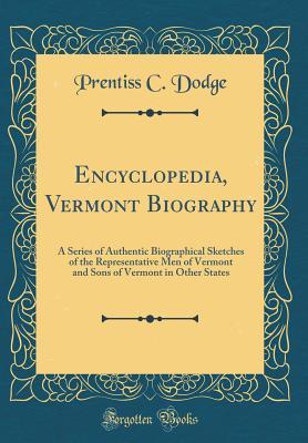 Read online Encyclopedia, Vermont Biography: A Series of Authentic Biographical Sketches of the Representative Men of Vermont and Sons of Vermont in Other States (Classic Reprint) - Prentiss C Dodge | PDF