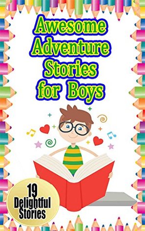 Read online Awesome Adventure Stories for Boys: 19 Adventurous Stories for Boys (Adventure, fun, reading for Kids) - Betty J. Byers | ePub