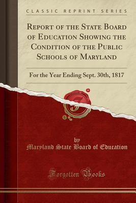 Read Report of the State Board of Education Showing the Condition of the Public Schools of Maryland: For the Year Ending Sept. 30th, 1817 (Classic Reprint) - Maryland State Board of Education | PDF