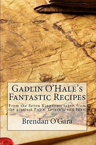 Read Gadlin O'Hale's Fantastic Recipes: From the Seven Kingdoms taken from the greatest Pub's, Tavern's, and Inns - Brendan O'Gara | ePub