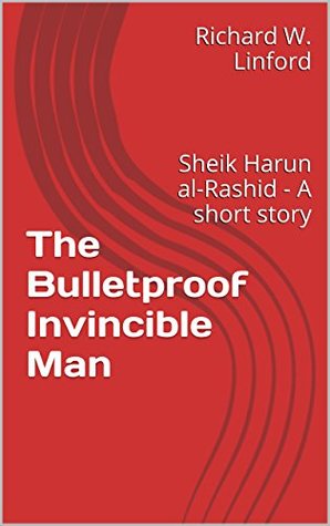 Download The Bulletproof Invincible Man: Sheik Harun al-Rashid - A short story - Richard W. Linford file in PDF