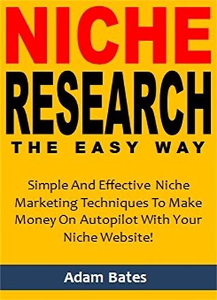 Read online Niche Research the Easy Way: Simple And Effective Niche Marketing Techniques To Make Money On Autopilot With Your Niche Website! - Adam Bates file in ePub
