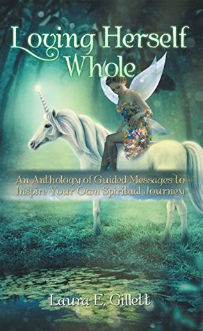 Download Loving Herself Whole: An Anthology of Guided Messages to Inspire Your Own Spiritual Journey - Laura E. Gillett file in PDF