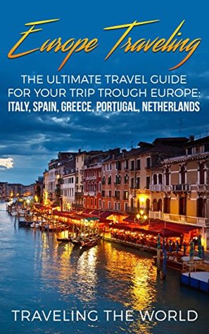 Read Europe Traveling: The Ultimate Travel Guide For Your Trip Trough Europe: Italy Spain, Greece, Portugal, Netherlands (Europe Traveling, Spain Travel, Greece Travel, Portugal Travel Book 1) - Traveling The World file in PDF