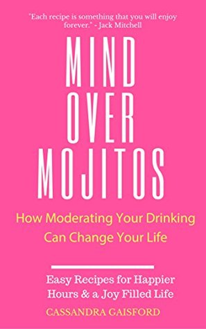 Read Mind Over Mojitos: How Moderating Your Drinking Can Change Your Life: Easy Recipes for Happier Hours & a Joy-Filled Life (Mindful Drinking Book 1) - Cassandra Gaisford | ePub