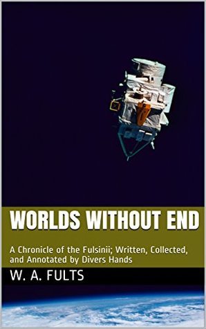 Read online Worlds without End: A Chronicle of the Fulsinii; Written, Collected, and Annotated by Divers Hands - W. A. Fults file in PDF