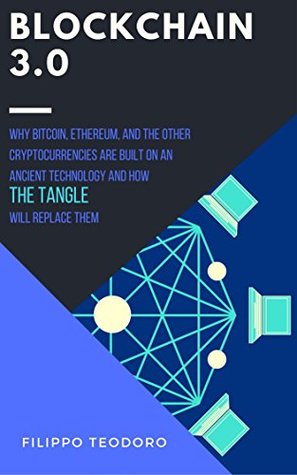 Read BLOCKCHAIN 3.0: Why Bitcoin, Ethereum and The Other Cryptocurrencies Are Built on an Ancient Technology and How The Tangle Will Replace Them. (A Fintech Fastread) - Filippo Teodoro | ePub