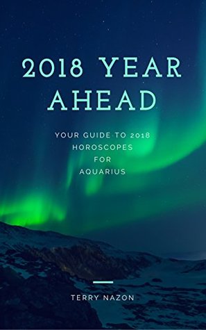 Read Aquarius 2018 Year Ahead Sun Sign Horoscope Guide: Your 2018 Year Ahead Horoscopes What's Written in the Stars for you! (Aquarius Horoscope) - Terry Nazon file in ePub