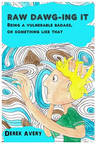 Read Raw Dawg-ing It: Being a vulnerable badass, or something like that - Derek Avery | ePub