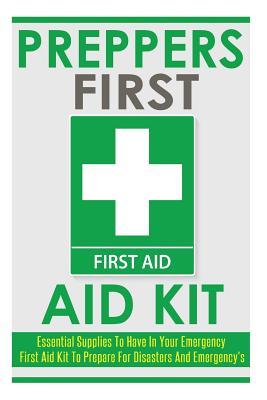 Read online Preppers First Aid Kit: Essential Supplies to Have in Your Emergency First Aid Kit to Prepare for Disasters and Emergencies - Darryl Tubbs file in PDF