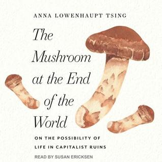 Read online The Mushroom at the End of the World: On the Possibility of Life in Capitalist Ruins - Anna Lowenhaupt Tsing | PDF