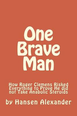 Read One Brave Man: How Roger Clemens Risked Everything to Prove He did not Take Anabolic Steroids - Mr Hansen Alexander | ePub