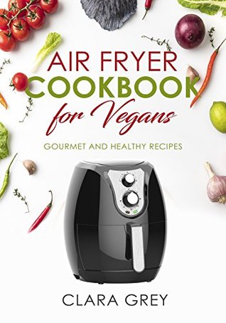 Read Air Fryer Cookbook: for Vegans. Gourmet and Healthy Recipes. - Clara Grey file in ePub