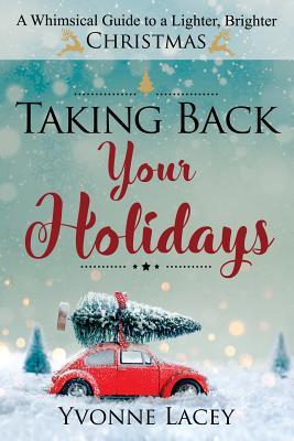 Read Taking Back Your Holidays: A Whimsical Guide to a Lighter, Brighter Christmas - Yvonne Lacey file in ePub