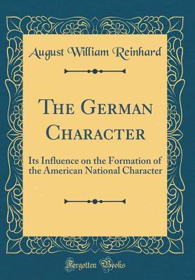 Read The German Character: Its Influence on the Formation of the American National Character (Classic Reprint) - August William Reinhard | PDF