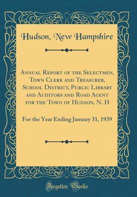 Download Annual Report of the Selectmen, Town Clerk and Treasurer, School District, Public Library and Auditors and Road Agent for the Town of Hudson, N. H: For the Year Ending January 31, 1939 (Classic Reprint) - Hudson New Hampshire | ePub
