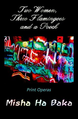 Read Two Women, Three Flamingoes and a Pooch: Print Operas - Misha Ha Baka | ePub