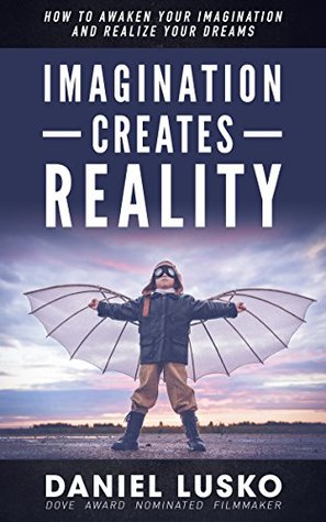 Read Imagination Creates Reality: How To Awaken Your Imagination and Realize Your Dreams - Daniel Lusko | ePub